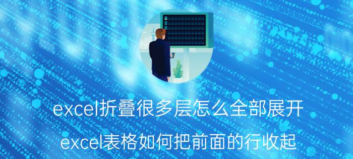 excel折叠很多层怎么全部展开 excel表格如何把前面的行收起？